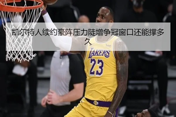 凯尔特人续约豪阵压力陡增争冠窗口还能撑多久